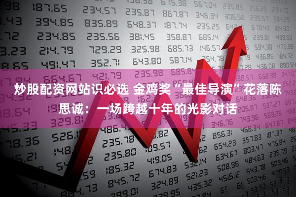 炒股配资网站识必选 金鸡奖“最佳导演”花落陈思诚：一场跨越十年的光影对话