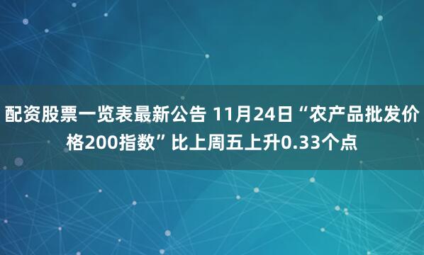 配资股票一览表最新公告 11月24日“农产品批发价格200指数”比上周五上升0.33个点