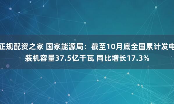正规配资之家 国家能源局：截至10月底全国累计发电装机容量37.5亿千瓦 同比增长17.3%