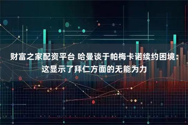 财富之家配资平台 哈曼谈于帕梅卡诺续约困境:这显示了拜仁方面的无能为力