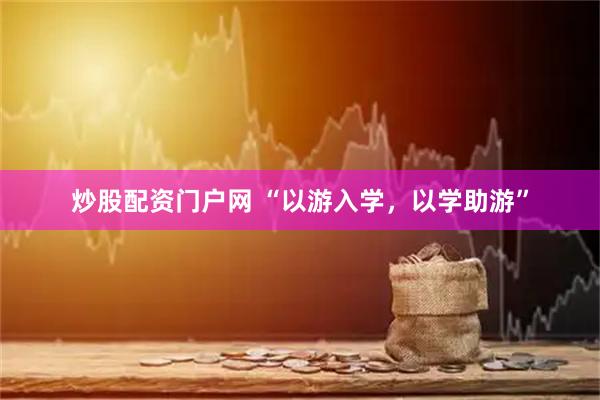 炒股配资门户网 “以游入学，以学助游”