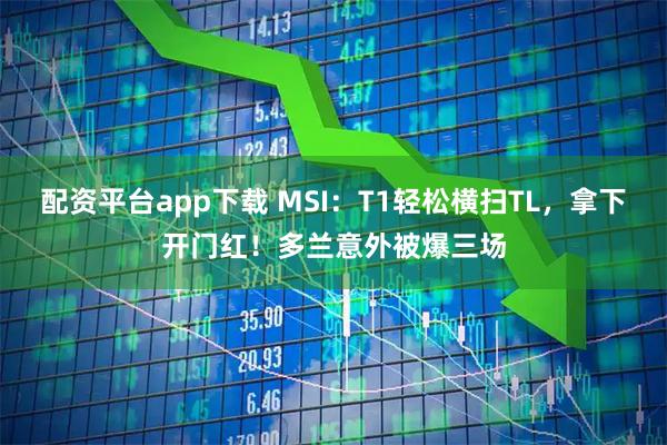 配资平台app下载 MSI：T1轻松横扫TL，拿下开门红！多兰意外被爆三场