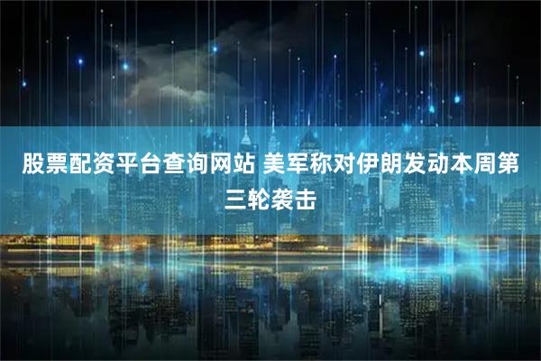 股票配资平台查询网站 美军称对伊朗发动本周第三轮袭击