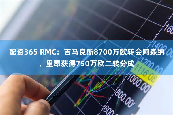 配资365 RMC:吉马良斯8700万欧转会阿森纳,里昂获得750万欧二转分成